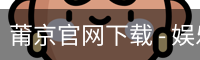 莆京官网下载 - 娱乐科技服务官方服务体系
